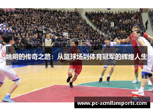 姚明的传奇之路：从篮球场到体育冠军的辉煌人生