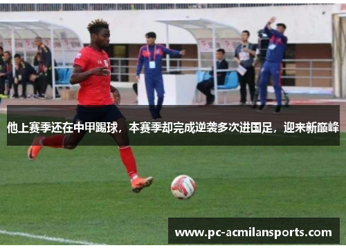 他上赛季还在中甲踢球，本赛季却完成逆袭多次进国足，迎来新巅峰