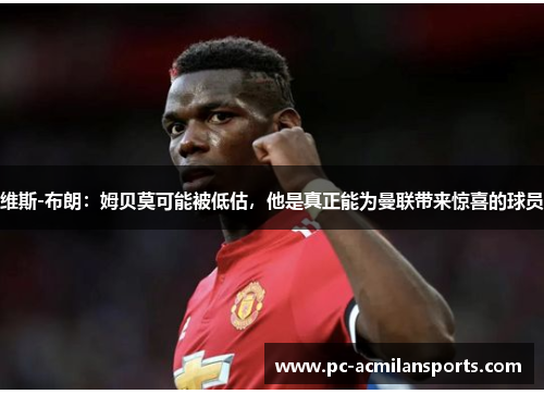 维斯-布朗：姆贝莫可能被低估，他是真正能为曼联带来惊喜的球员